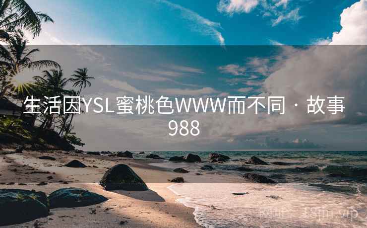 生活因YSL蜜桃色WWW而不同 · 故事988