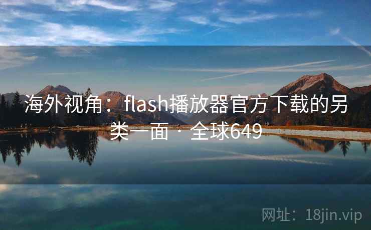 海外视角:flash播放器官方下载的另类一面 · 全球649 海外视角:flash播放器官方下载的另类一面 · 全球649