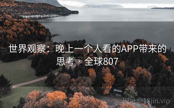 世界观察：晚上一个人看的APP带来的思考 · 全球807