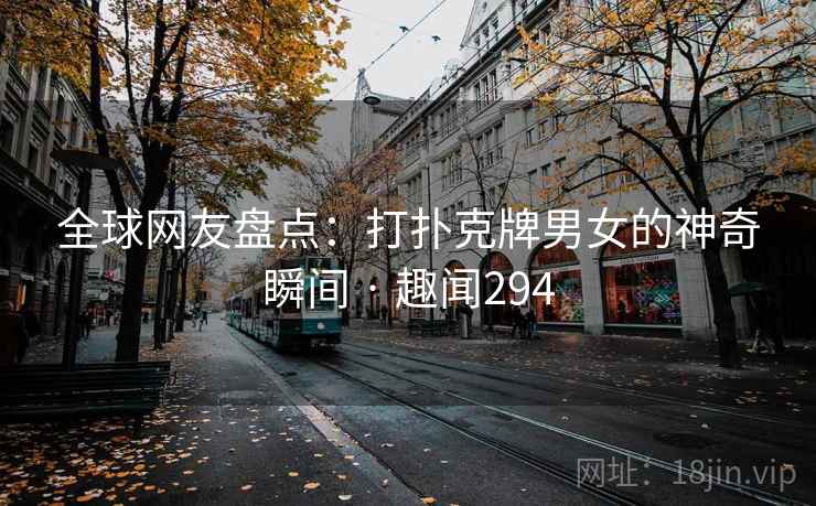 全球网友盘点：打扑克牌男女的神奇瞬间 · 趣闻294