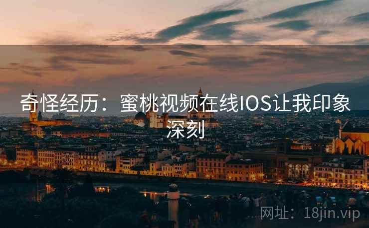 奇怪经历：蜜桃视频在线IOS让我印象深刻