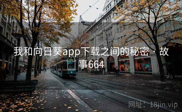 我和向日葵app下载之间的秘密 · 故事664 我和向日葵app下载之间的秘密 · 故事664