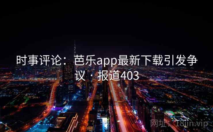 时事评论：芭乐app最新下载引发争议 · 报道403