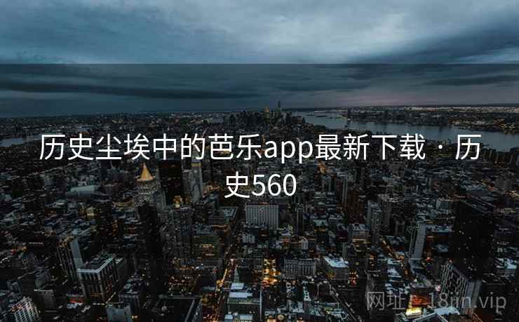 历史尘埃中的芭乐app最新下载 · 历史560 历史尘埃中的芭乐app最新下载 · 历史560