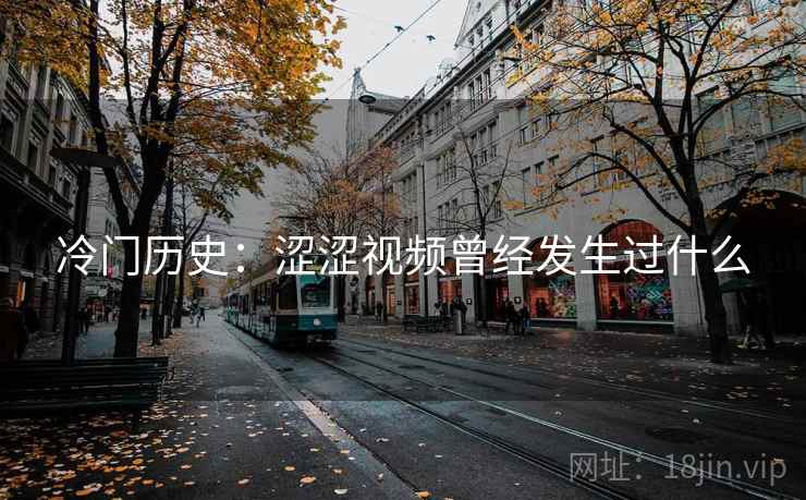 冷门历史:涩涩视频曾经发生过什么 冷门历史:涩涩视频曾经发生过什么