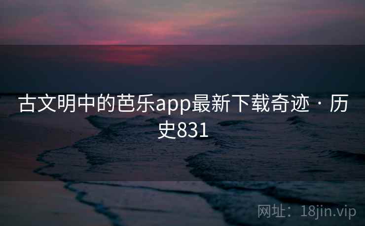 古文明中的芭乐app最新下载奇迹 · 历史831
