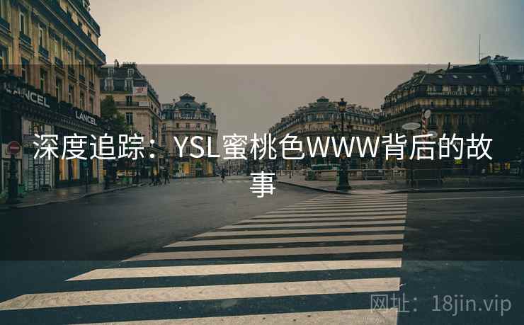 深度追踪:YSL蜜桃色WWW背后的故事 深度追踪:YSL蜜桃色WWW背后的故事