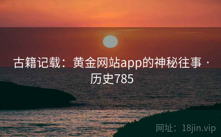 古籍记载：黄金网站app的神秘往事 · 历史785