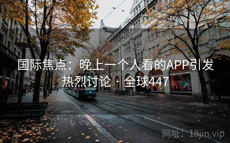 国际焦点：晚上一个人看的APP引发热烈讨论 · 全球447